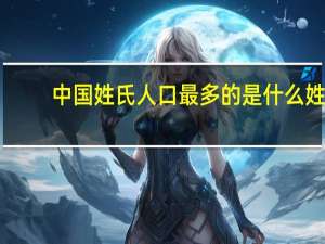 中国姓氏人口最多的是什么姓