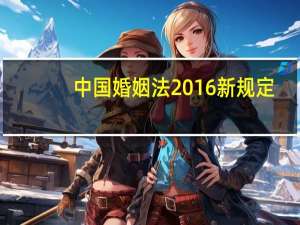 中国婚姻法2016新规定