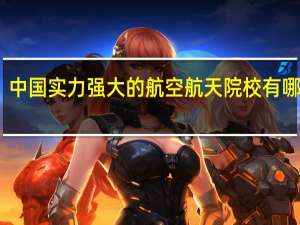 中国实力强大的航空航天院校有哪几所
