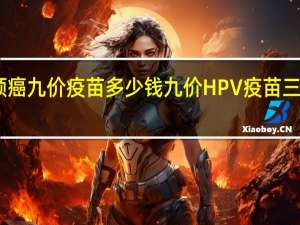 中国宫颈癌九价疫苗多少钱 九价HPV疫苗三针一共多少钱