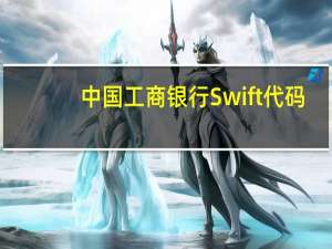 中国工商银行Swift代码（工商银行swift代码）