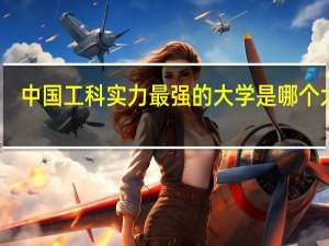 中国工科实力最强的大学是哪个大学