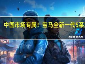 中国市场专属！宝马全新一代5系发布：7系同款悬浮巨幕屏上车