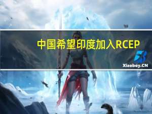 中国希望印度加入RCEP？商务部：RCEP是开放包容的对各方敞开