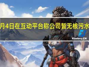 中国广核9月4日在互动平台称公司暂无核污水检测和处理业务