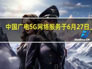中国广电5G网络服务于6月27日上市