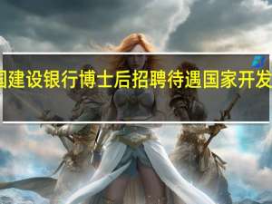 中国建设银行博士后招聘待遇 国家开发银行待遇