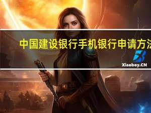 中国建设银行手机银行申请方法（中国建设银行手机银行登录）