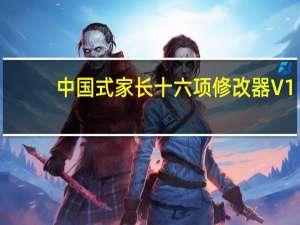 中国式家长十六项修改器 V1.0 风灵月影版（中国式家长十六项修改器 V1.0 风灵月影版功能简介）