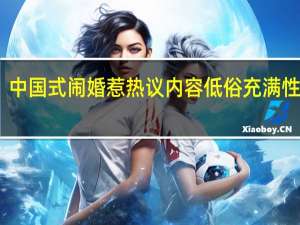中国式闹婚惹热议 内容低俗充满性暗示