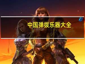 中国弹拨乐器大全（中国弹拨乐器十大名曲简介）