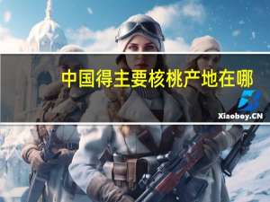 中国得主要核桃产地在哪