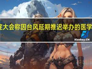中国心脏重症大会称因台风延期推迟举办的医学会议名单继续增加