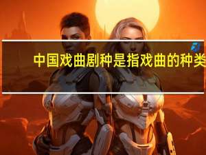 中国戏曲剧种是指戏曲的种类（戏曲的种类）
