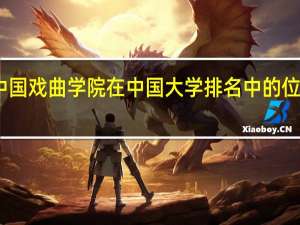 中国戏曲学院在中国大学排名中的位置如何