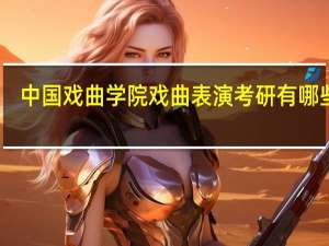 中国戏曲学院戏曲表演考研有哪些呢