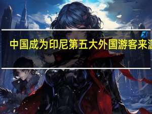 中国成为印尼第五大外国游客来源地