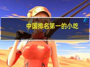 中国排名第一的小吃（最火的中国小吃排行榜）