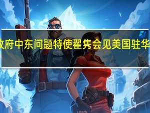 中国政府中东问题特使翟隽会见美国驻华大使伯恩斯