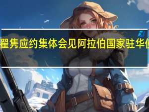 中国政府中东问题特使翟隽应约集体会见阿拉伯国家驻华使节和阿盟驻华代表处负责人