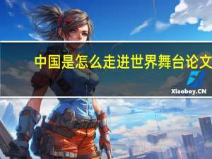 中国是怎么走进世界舞台论文（中国是怎么走进世界舞台中央的）