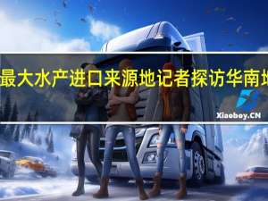 中国是日本最大水产进口来源地 记者探访华南地区最大水产市场