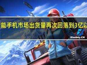 中国智能手机市场出货量再次回落到3亿以下市场大盘
