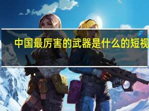 中国最厉害的武器是什么的短视频（中国最厉害的武器是什么）