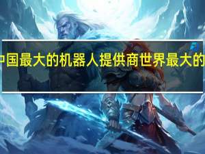 中国最大的机器人提供商 世界最大的机器人