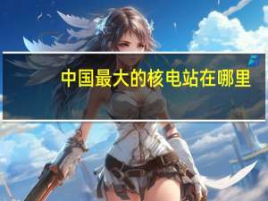 中国最大的核电站在哪里