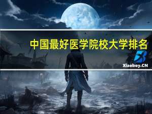 中国最好医学院校大学排名