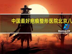 中国最好疤痕整形医院 北京八大处整形医院可以走医保吗