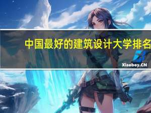 中国最好的建筑设计大学排名