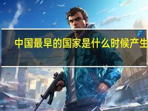 中国最早的国家是什么时候产生的