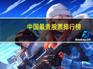 中国最贵股票排行榜（中国最贵股票排名榜）