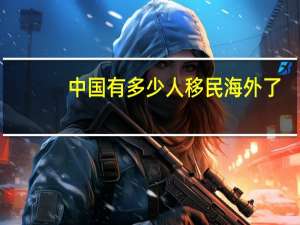 中国有多少人移民海外了