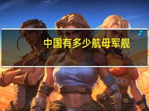 中国有多少航母军舰（中国有多少艘航母在军事服役）