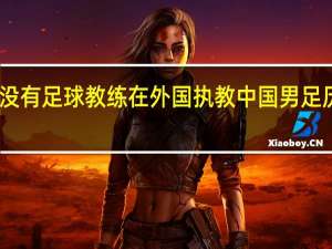 中国有没有足球教练在外国执教 中国男足历任外籍教练