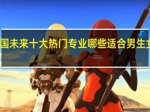 中国未来十大热门专业哪些 适合男生女生报考