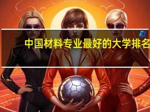 中国材料专业最好的大学排名