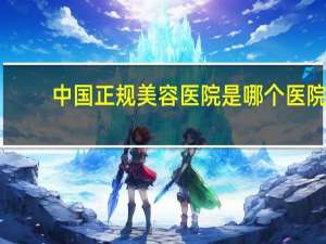 中国正规美容医院是哪个医院 什么医院是属于正规医院