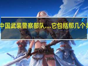 中国武装警察部队…它包括那几个兵种…