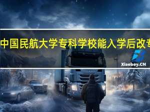 中国民航大学专科学校能入学后改专业吗
