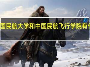 中国民航大学和中国民航飞行学院有什么区别