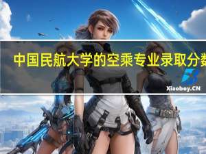 中国民航大学的空乘专业录取分数线