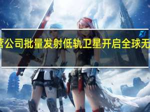 中国民营公司批量发射低轨卫星 开启全球无缝通信新时代