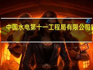 中国水电第十一工程局有限公司官网（中国水电十一局有限公司官网）