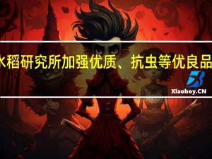 中国水稻研究所加强优质、抗虫等优良品种推广应用