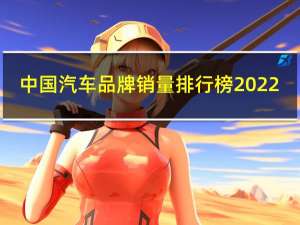 中国汽车品牌销量排行榜2022（中国车品牌）