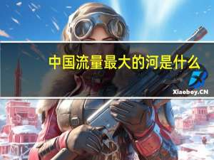 中国流量最大的河是什么